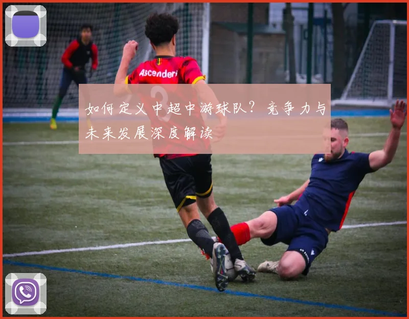 如何定义中超中游球队？竞争力与未来发展深度解读