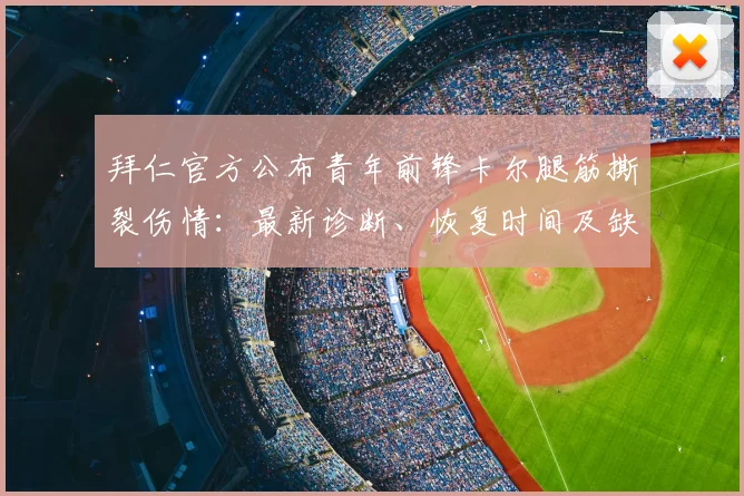 拜仁官方公布青年前锋卡尔腿筋撕裂伤情：最新诊断、恢复时间及缺席比赛分析