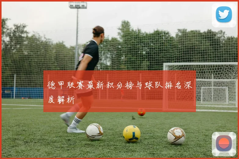 德甲联赛最新积分榜与球队排名深度解析