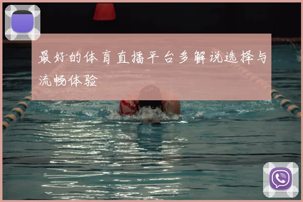 最好的体育直播平台多解说选择与流畅体验
