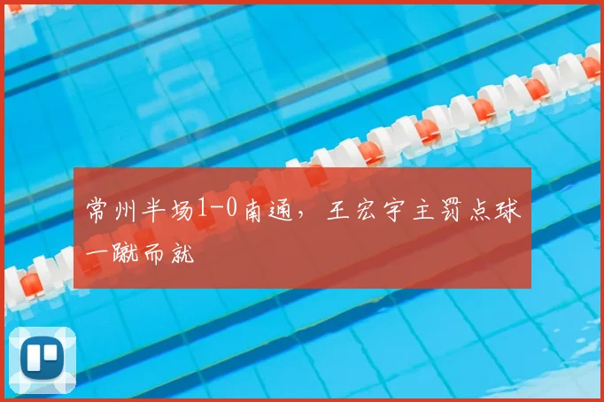常州半场1-0南通，王宏宇主罚点球一蹴而就