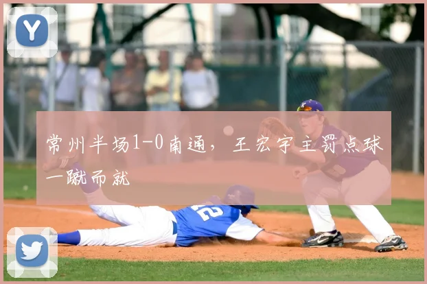 常州半场1-0南通，王宏宇主罚点球一蹴而就