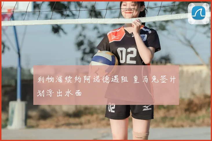 利物浦续约阿诺德遇阻 皇马免签计划浮出水面