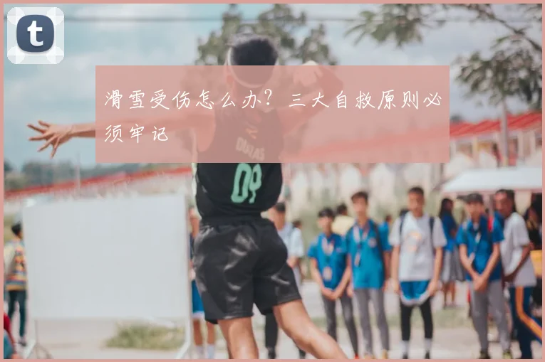 滑雪受伤怎么办？三大自救原则必须牢记
