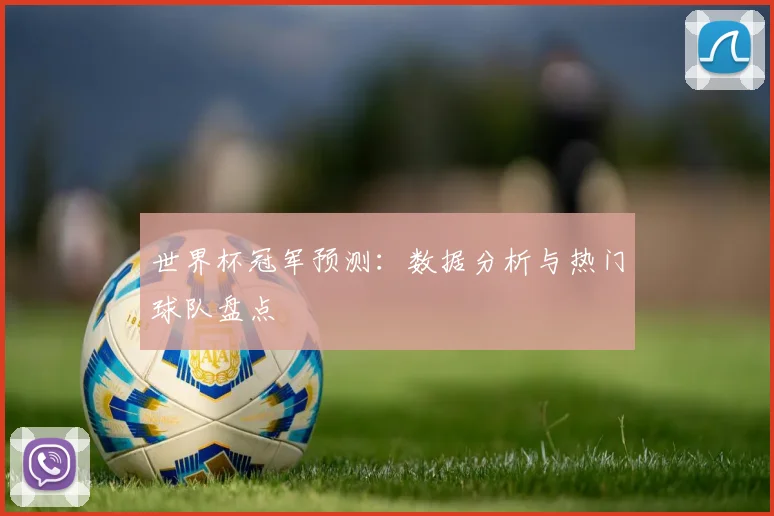 世界杯冠军预测：数据分析与热门球队盘点