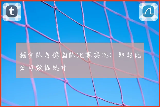 掘金队与德国队比赛实况:即时比分与数据统计