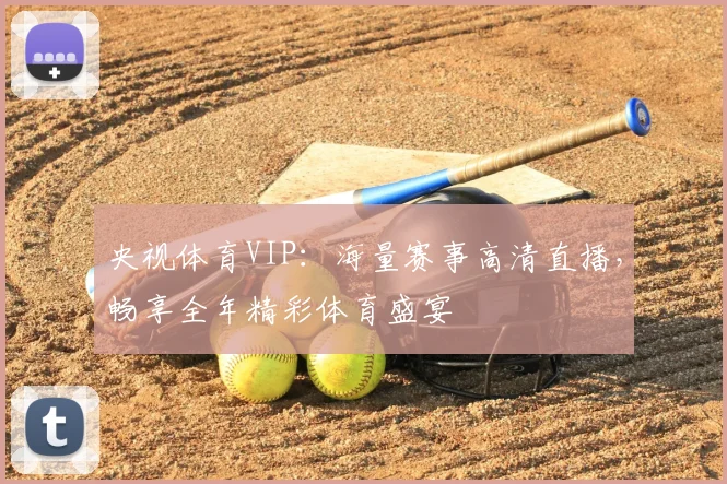央视体育VIP：海量赛事高清直播，畅享全年精彩体育盛宴