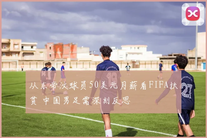 从东帝汶球员50美元月薪看FIFA扶贫 中国男足需深刻反思