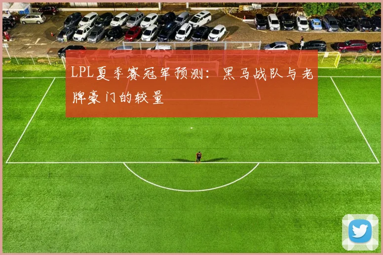 LPL夏季赛冠军预测：黑马战队与老牌豪门的较量