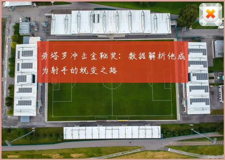 劳塔罗冲击金靴奖:数据解析他成为射手的蜕变之路