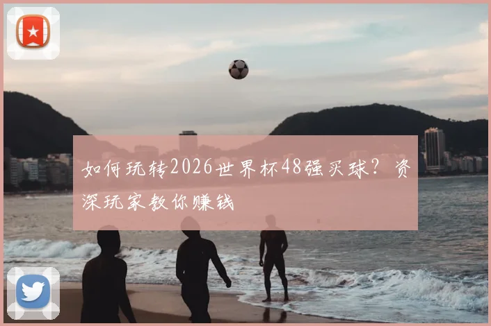 如何玩转2026世界杯48强买球？资深玩家教你赚钱
