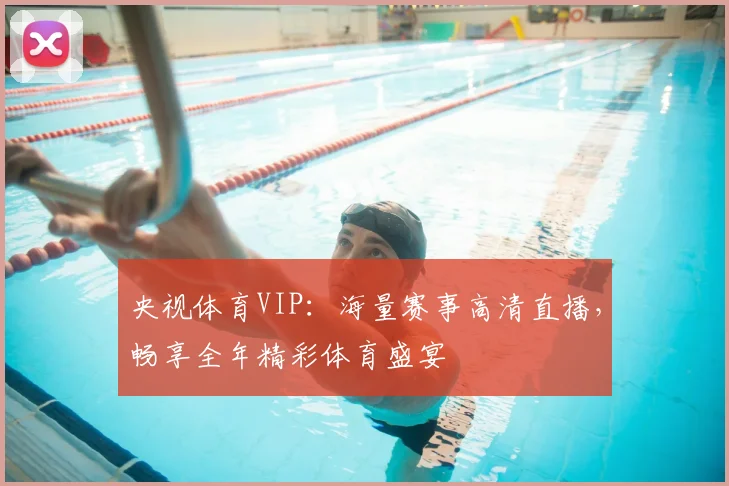 央视体育VIP：海量赛事高清直播，畅享全年精彩体育盛宴