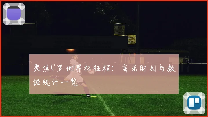 聚焦C罗世界杯征程：高光时刻与数据统计一览