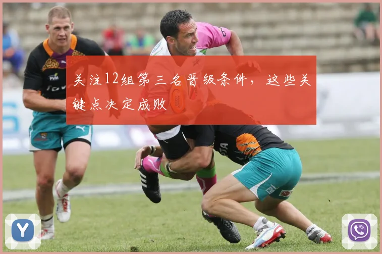 关注12组第三名晋级条件,这些关键点决定成败