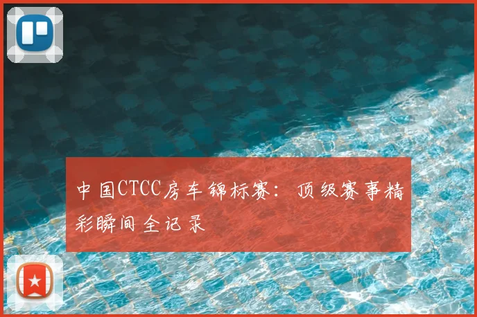 中国CTCC房车锦标赛：顶级赛事精彩瞬间全记录