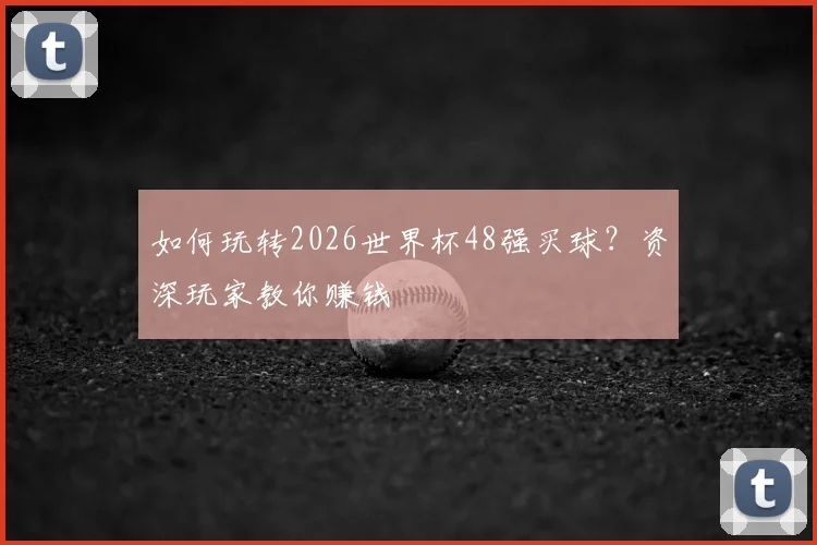 如何玩转2026世界杯48强买球？资深玩家教你赚钱